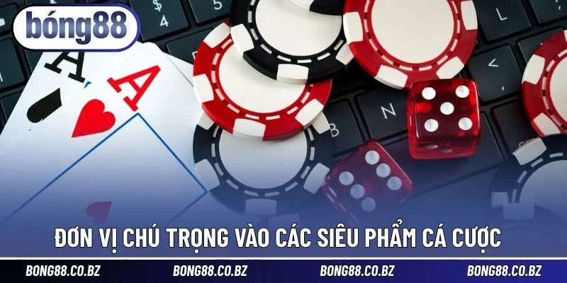 Đơn vị chú trọng vào các siêu phẩm cá cược