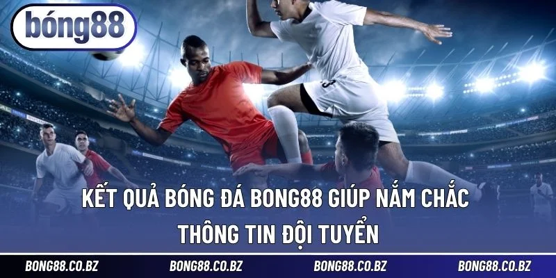 Kết quả bóng đá BONG88 giúp nắm chắc thông tin đội tuyển
