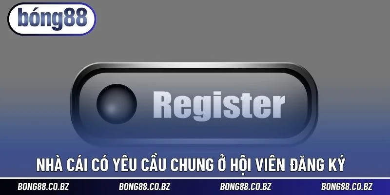 Nhà cái có yêu cầu chung ở hội viên đăng ký