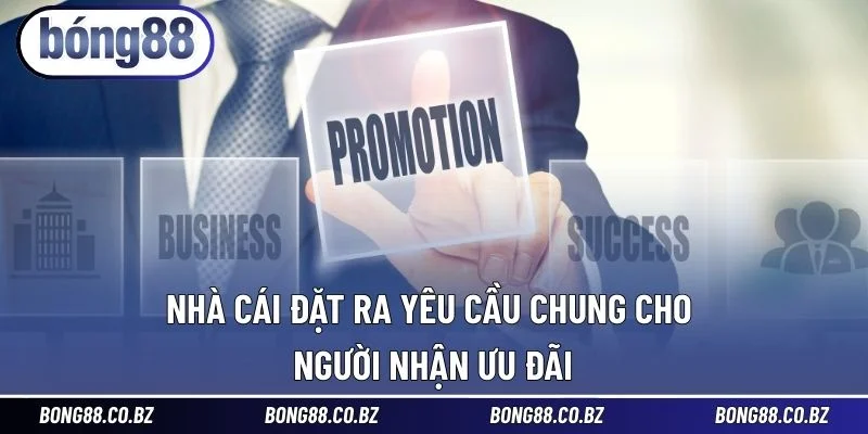 Nhà cái đặt ra yêu cầu chung cho người nhận ưu đãi