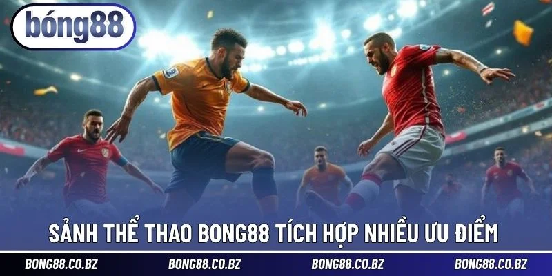 Sảnh thể thao BONG88 tích hợp nhiều ưu điểm