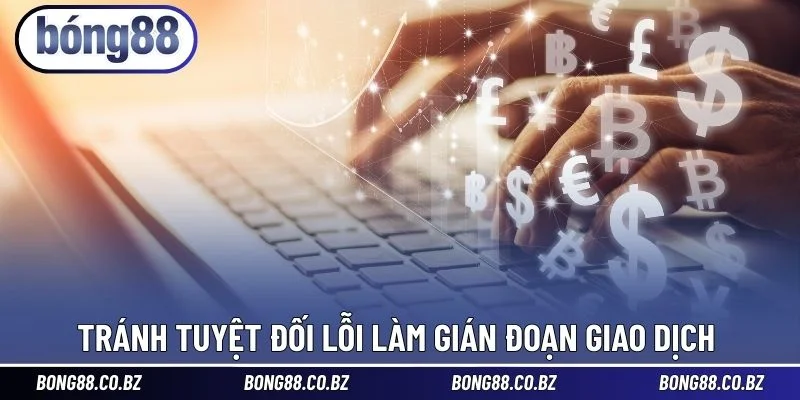 Tránh tuyệt đối lỗi làm gián đoạn giao dịch