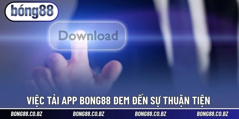 Việc tải app BONG88 đem đến sự thuận tiện 