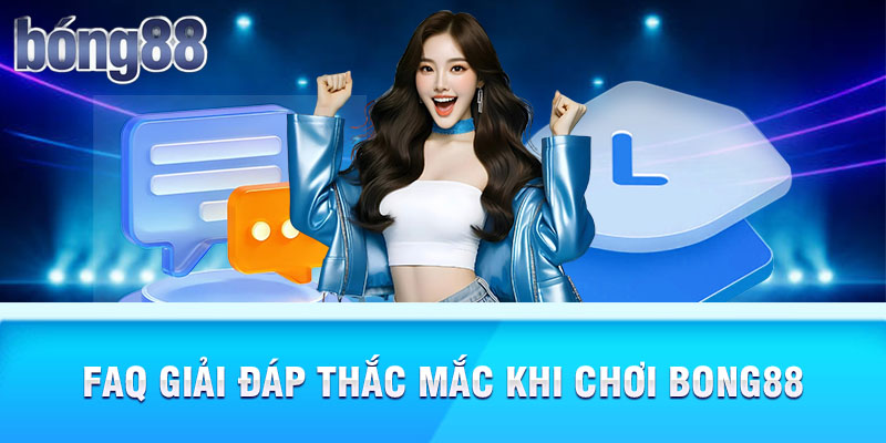 FAQ giải đáp thắc mắc khi chơi Bong88