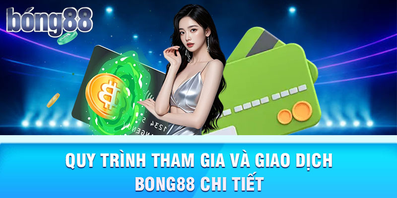 Quy trình tham gia và giao dịch Bong88 chi tiết