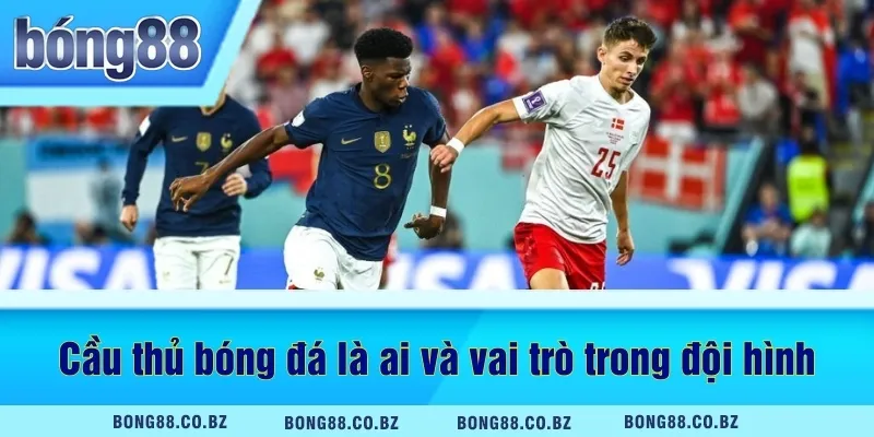 Cầu thủ bóng đá là ai và vai trò trong đội hình