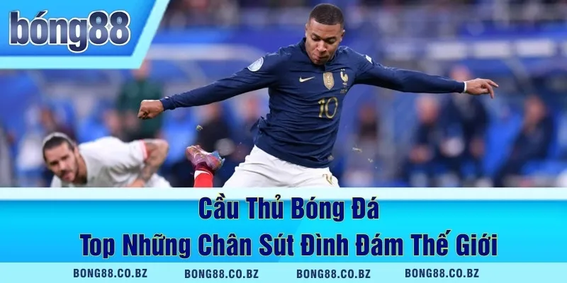 Cầu Thủ Bóng Đá – Top Những Chân Sút Đình Đám Thế Giới