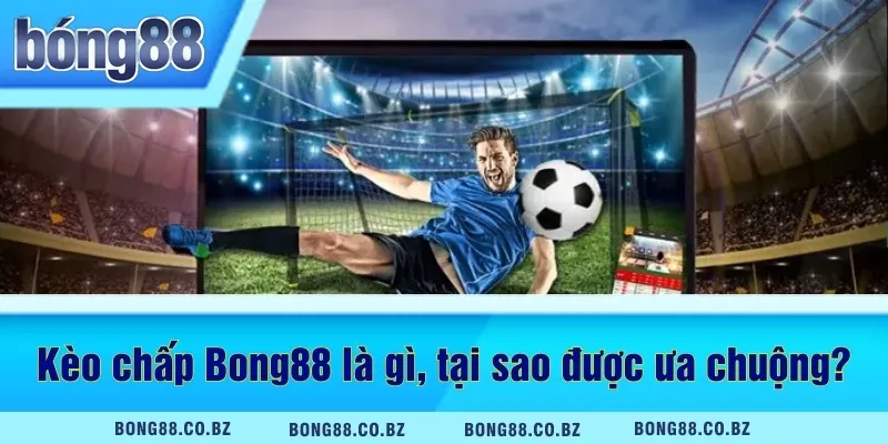 Kèo chấp Bong88 là gì, tại sao được ưa chuộng?