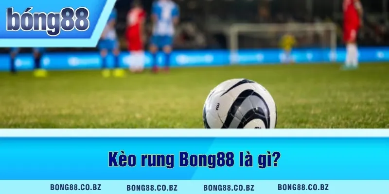 Kèo rung Bong88 là gì?