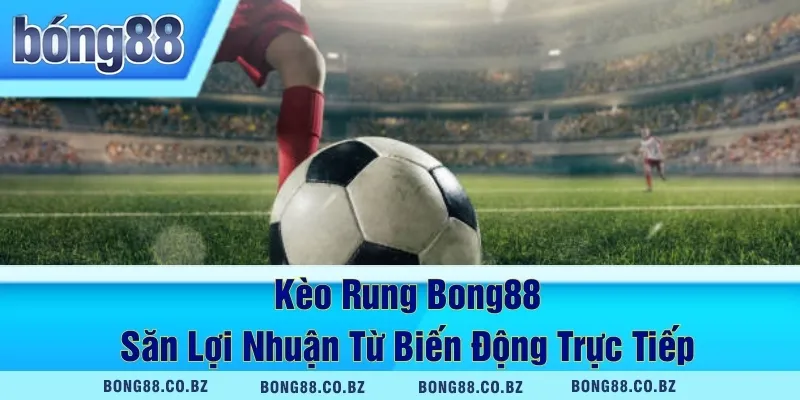 Kèo Rung Bong88 – Săn Lợi Nhuận Từ Biến Động Trực Tiếp