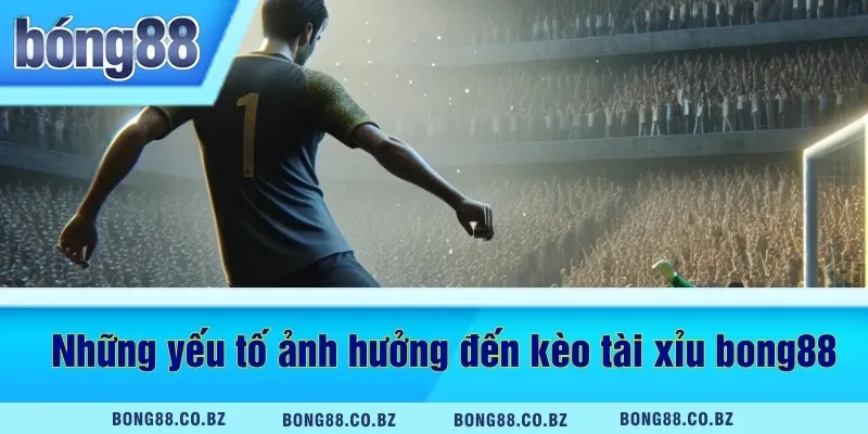 Những yếu tố ảnh hưởng đến kèo tài xỉu bong88