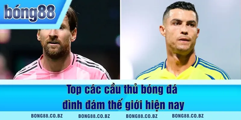 Top các cầu thủ bóng đá đình đám thế giới hiện nay