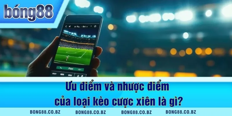 Ưu điểm và nhược điểm của loại kèo cược xiên là gì?